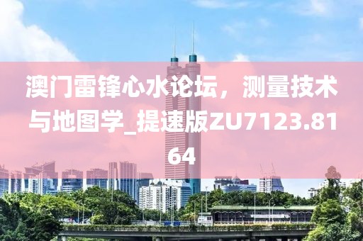 澳門(mén)雷鋒心水論壇，測(cè)量技術(shù)與地圖學(xué)_提速版ZU7123.8164