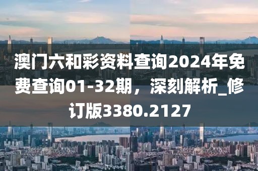 澳門六和彩資料查詢2024年免費查詢01-32期，深刻解析_修訂版3380.2127