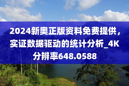 2024新奧正版資料免費提供，實證數(shù)據(jù)驅(qū)動的統(tǒng)計分析_4K分辨率648.0588