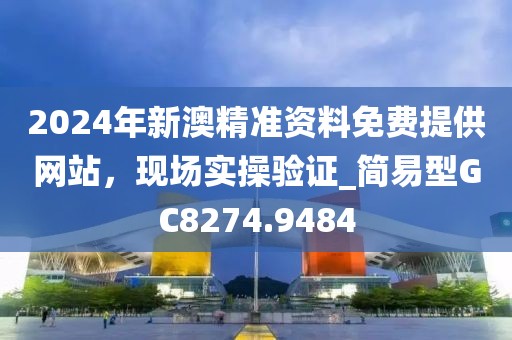 2024年新澳精準(zhǔn)資料免費(fèi)提供網(wǎng)站，現(xiàn)場實(shí)操驗(yàn)證_簡易型GC8274.9484