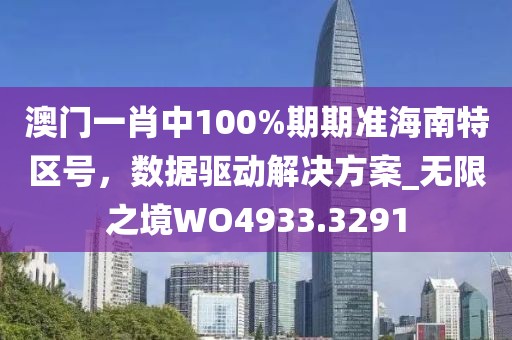 澳門一肖中100%期期準(zhǔn)海南特區(qū)號，數(shù)據(jù)驅(qū)動(dòng)解決方案_無限之境WO4933.3291