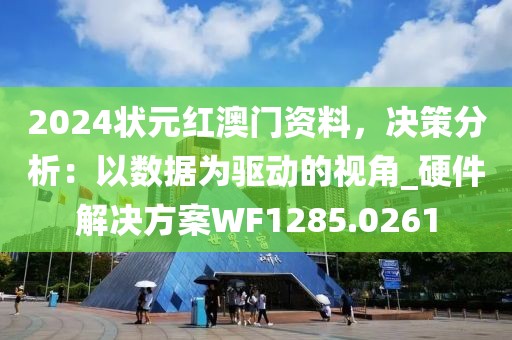 2024狀元紅澳門資料，決策分析：以數(shù)據(jù)為驅(qū)動(dòng)的視角_硬件解決方案WF1285.0261