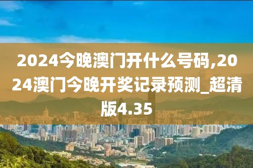 2024今晚澳門開什么號(hào)碼,2024澳門今晚開獎(jiǎng)記錄預(yù)測(cè)_超清版4.35