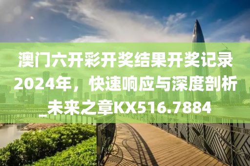 澳門六開彩開獎(jiǎng)結(jié)果開獎(jiǎng)記錄2024年，快速響應(yīng)與深度剖析_未來之章KX516.7884