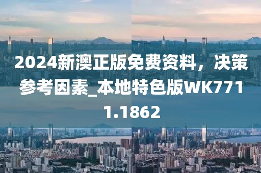 2024新澳正版免費(fèi)資料，決策參考因素_本地特色版WK7711.1862