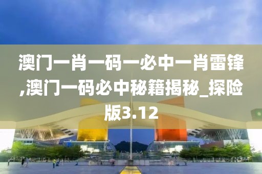 澳門一肖一碼一必中一肖雷鋒,澳門一碼必中秘籍揭秘_探險(xiǎn)版3.12