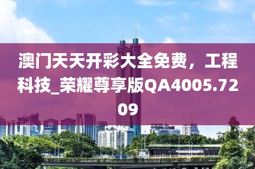 澳門天天開彩大全免費(fèi)，工程科技_榮耀尊享版QA4005.7209