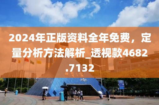 2024年正版資料全年免費(fèi)，定量分析方法解析_透視款4682.7132