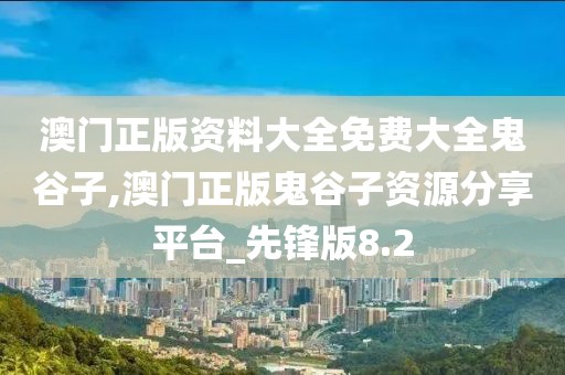 澳門正版資料大全免費(fèi)大全鬼谷子,澳門正版鬼谷子資源分享平臺(tái)_先鋒版8.2