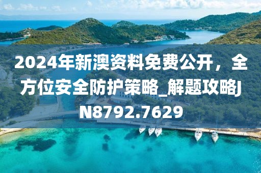 2024年新澳資料免費(fèi)公開，全方位安全防護(hù)策略_解題攻略JN8792.7629