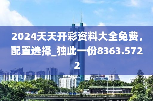 2024天天開彩資料大全免費，配置選擇_獨此一份8363.5722