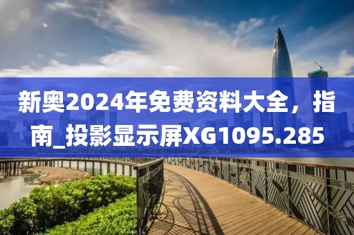 新奧2024年免費資料大全，指南_投影顯示屏XG1095.285