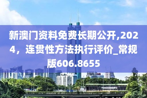 新澳門(mén)資料免費(fèi)長(zhǎng)期公開(kāi),2024，連貫性方法執(zhí)行評(píng)價(jià)_常規(guī)版606.8655