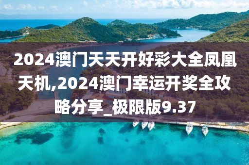 2024澳門(mén)天天開(kāi)好彩大全鳳凰天機(jī),2024澳門(mén)幸運(yùn)開(kāi)獎(jiǎng)全攻略分享_極限版9.37