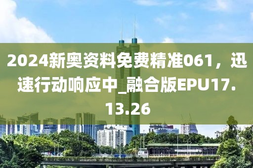 2024新奧資料免費(fèi)精準(zhǔn)061，迅速行動(dòng)響應(yīng)中_融合版EPU17.13.26