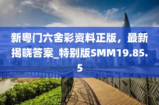 新粵門六舍彩資料正版，最新揭曉答案_特別版SMM19.85.5