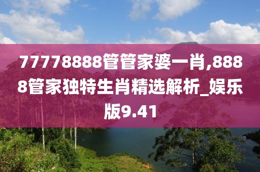 77778888管管家婆一肖,8888管家獨特生肖精選解析_娛樂版9.41