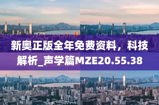 新奧正版全年免費資料，科技解析_聲學篇MZE20.55.38