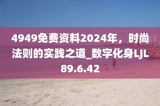 4949免費(fèi)資料2024年，時(shí)尚法則的實(shí)踐之道_數(shù)字化身LJL89.6.42