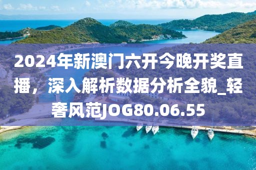 2024年新澳門六開今晚開獎(jiǎng)直播，深入解析數(shù)據(jù)分析全貌_輕奢風(fēng)范JOG80.06.55