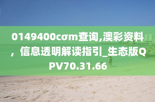 0149400cσm查詢,澳彩資料，信息透明解讀指引_生態(tài)版QPV70.31.66