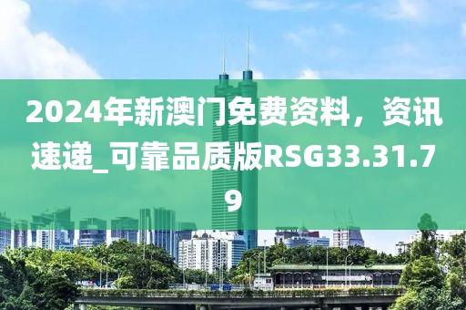 2024年新澳門免費資料，資訊速遞_可靠品質(zhì)版RSG33.31.79