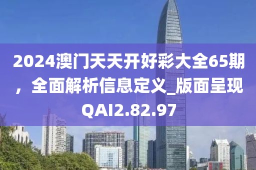 2024澳門天天開好彩大全65期，全面解析信息定義_版面呈現(xiàn)QAI2.82.97