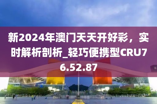 新2024年澳門天天開好彩，實(shí)時(shí)解析剖析_輕巧便攜型CRU76.52.87