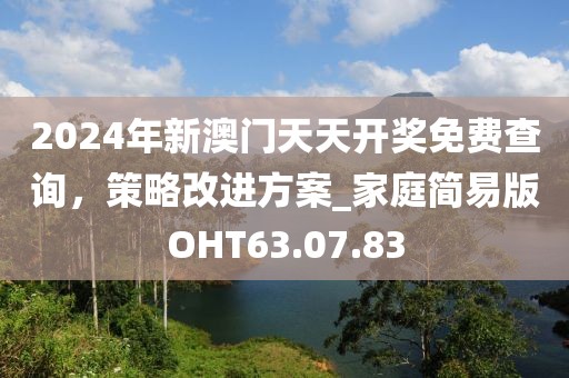 2024年新澳門天天開獎免費查詢，策略改進方案_家庭簡易版OHT63.07.83