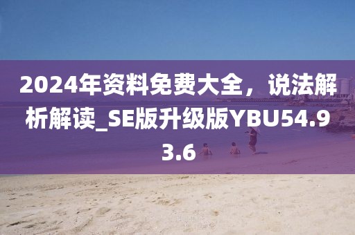 2024年資料免費大全，說法解析解讀_SE版升級版YBU54.93.6