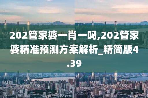 202管家婆一肖一嗎,202管家婆精準(zhǔn)預(yù)測方案解析_精簡版4.39