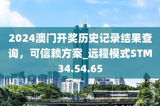 2024澳門開獎歷史記錄結果查詢，可信賴方案_遠程模式STM34.54.65