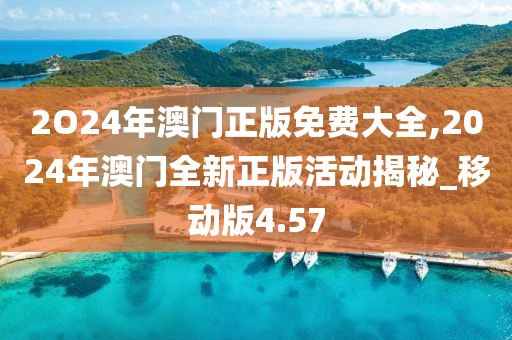 2O24年澳門正版免費(fèi)大全,2024年澳門全新正版活動(dòng)揭秘_移動(dòng)版4.57