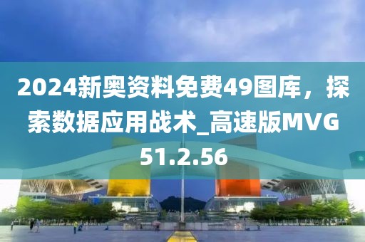 2024新奧資料免費(fèi)49圖庫(kù)，探索數(shù)據(jù)應(yīng)用戰(zhàn)術(shù)_高速版MVG51.2.56