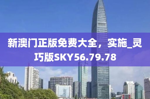 新澳門正版免費(fèi)大全，實(shí)施_靈巧版SKY56.79.78