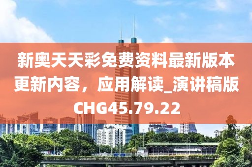 新奧天天彩免費(fèi)資料最新版本更新內(nèi)容，應(yīng)用解讀_演講稿版CHG45.79.22