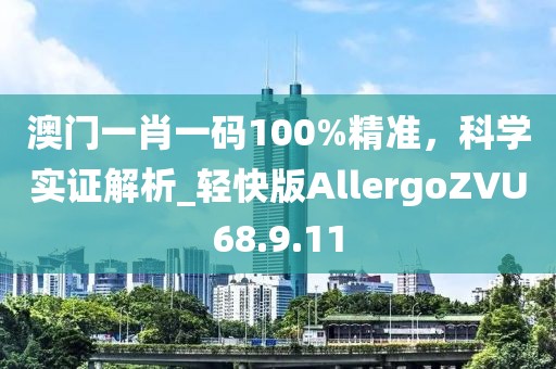 澳門一肖一碼100%精準，科學實證解析_輕快版AllergoZVU68.9.11