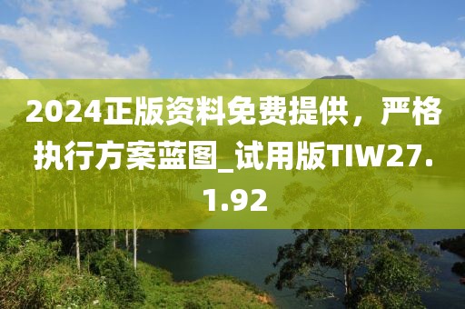 2024正版資料免費提供，嚴格執(zhí)行方案藍圖_試用版TIW27.1.92