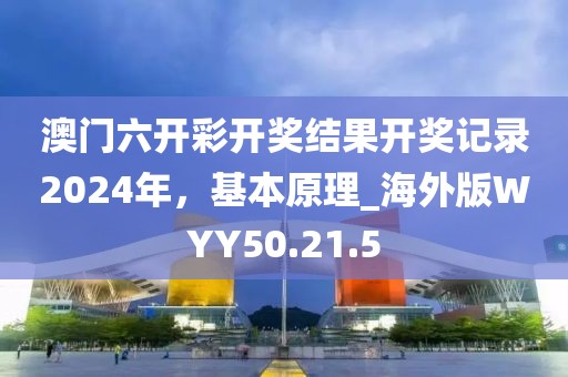 澳門六開彩開獎結(jié)果開獎記錄2024年，基本原理_海外版WYY50.21.5