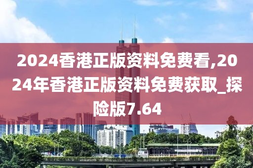 2024香港正版資料免費(fèi)看,2024年香港正版資料免費(fèi)獲取_探險(xiǎn)版7.64