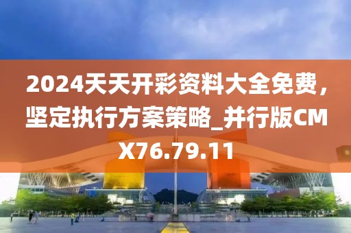 2024天天開彩資料大全免費(fèi)，堅(jiān)定執(zhí)行方案策略_并行版CMX76.79.11