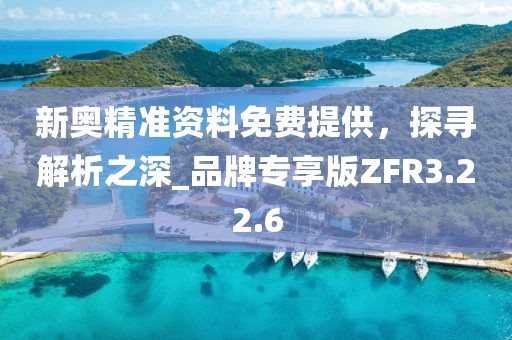 新奧精準(zhǔn)資料免費(fèi)提供，探尋解析之深_品牌專享版ZFR3.22.6