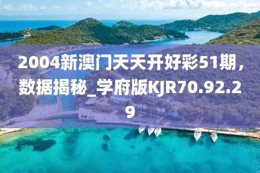 2004新澳門天天開好彩51期，數(shù)據(jù)揭秘_學(xué)府版KJR70.92.29