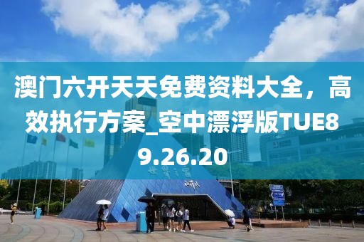 澳門六開天天免費(fèi)資料大全，高效執(zhí)行方案_空中漂浮版TUE89.26.20