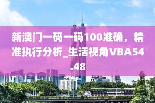 新澳門一碼一碼100準確，精準執(zhí)行分析_生活視角VBA54.48