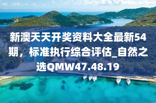 新澳天天開(kāi)獎(jiǎng)資料大全最新54期，標(biāo)準(zhǔn)執(zhí)行綜合評(píng)估_自然之選QMW47.48.19