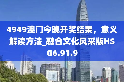 4949澳門(mén)今晚開(kāi)獎(jiǎng)結(jié)果，意義解讀方法_融合文化風(fēng)采版HSG6.91.9