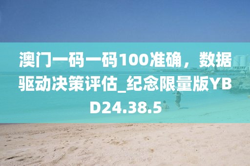 澳門一碼一碼100準確，數(shù)據(jù)驅(qū)動決策評估_紀念限量版YBD24.38.5