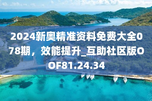 2024新奧精準(zhǔn)資料免費(fèi)大全078期，效能提升_互助社區(qū)版OOF81.24.34