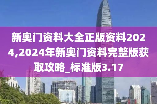 新奧門資料大全正版資料2024,2024年新奧門資料完整版獲取攻略_標(biāo)準(zhǔn)版3.17